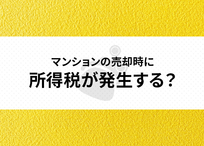 マンションの売却時に所得税が発生する？