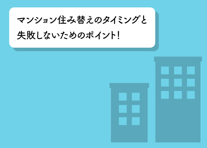 マンション住み替えのタイミングと失敗しないためのポイント！